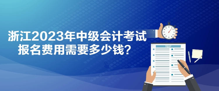 浙江2023年中級會計考試報名費用需要多少錢？