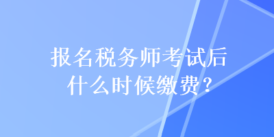 報(bào)名稅務(wù)師考試后什么時候繳費(fèi)？