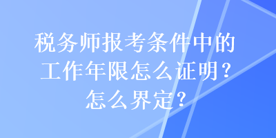 稅務(wù)師報(bào)考條件中的工作年限怎么證明？怎么界定？