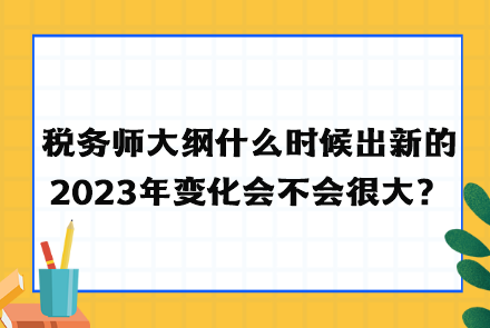 稅務(wù)師大綱什么時(shí)候出新的2023年變化會(huì)不會(huì)很大？