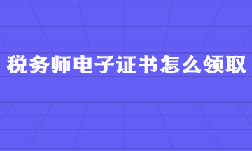 稅務(wù)師電子證書(shū)怎么領(lǐng)??？