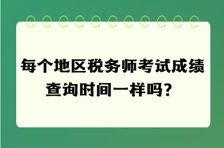 每個地區(qū)稅務師考試成績查詢時間一樣嗎？