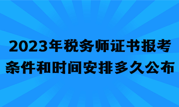 2023年稅務(wù)師證書報考條件和時間安排多久公布？