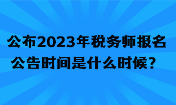 公布2023年稅務(wù)師報(bào)名公告時(shí)間是什么時(shí)候？