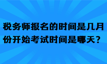 稅務(wù)師報(bào)名的時(shí)間是幾月份開(kāi)始考試時(shí)間是哪天？