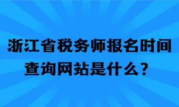 浙江省稅務(wù)師報(bào)名時(shí)間查詢網(wǎng)站是什么？