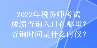 2022年稅務師考試成績查詢入口在哪里？查詢時間是什么時候？