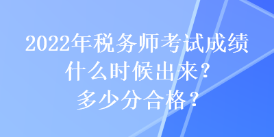 2022年稅務(wù)師考試成績(jī)什么時(shí)候出來(lái)？多少分合格？