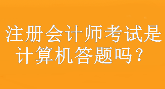 注冊會計(jì)師考試是計(jì)算機(jī)答題嗎？