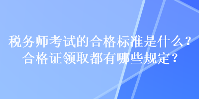 稅務師考試的合格標準是什么？合格證領(lǐng)取都有哪些規(guī)定？