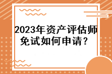 2023年資產(chǎn)評(píng)估師免試如何申請(qǐng)？