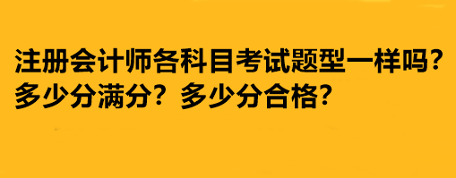 注冊會計師各科目考試題型一樣嗎？多少分滿分多少分合格？