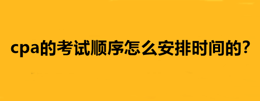 cpa的考試順序怎么安排時間的？