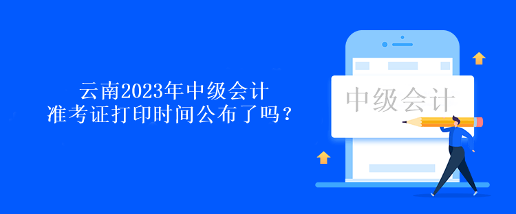 云南2023年中級會計準考證打印時間公布了嗎？