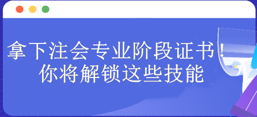 拿下注會專業(yè)階段證書！你將解鎖這些技能 包含...