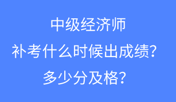 中級(jí)經(jīng)濟(jì)師補(bǔ)考什么時(shí)候出成績(jī)？多少分及格？