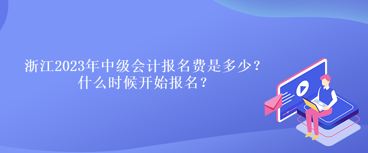 浙江2023年中級會計報名費是多少？什么時候開始報名？