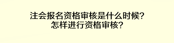 注會報(bào)名資格審核是什么時候？怎樣進(jìn)行資格審核？