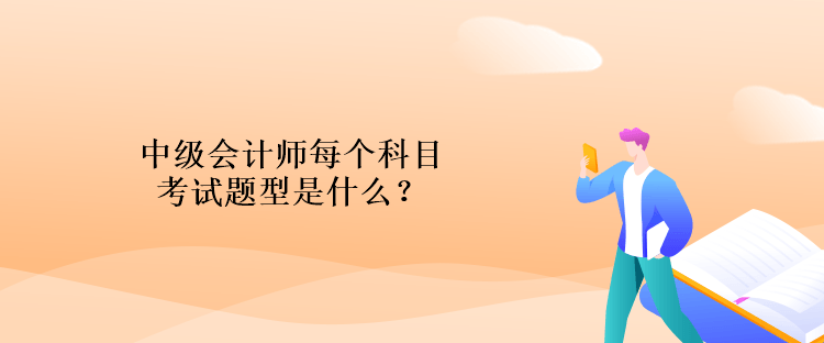 中級會計(jì)師每個科目考試題型是什么？