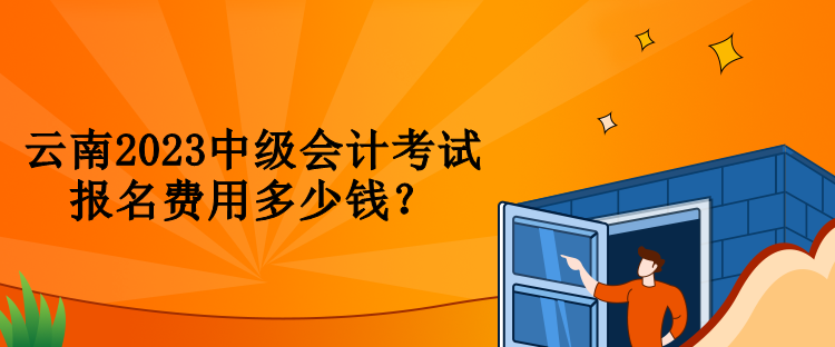 云南2023中級會計(jì)考試報(bào)名費(fèi)用多少錢？