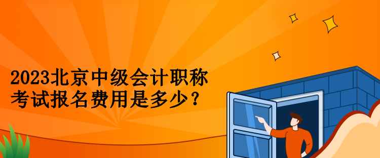 2023北京中級會計職稱考試報名費用是多少？