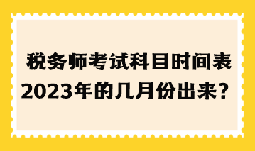 稅務(wù)師考試科目時間表2023年的幾月份出來？