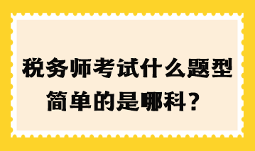 稅務(wù)師考試什么題型簡單的是哪科？