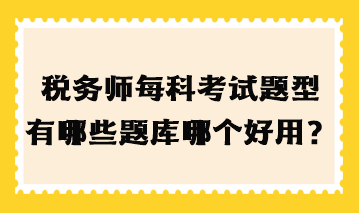 稅務(wù)師每科考試題型有哪些題庫哪個好用？