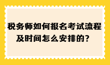 稅務(wù)師如何報名考試流程及時間怎么安排的？