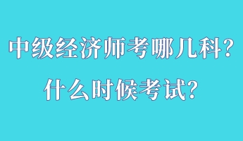 中級經(jīng)濟師考哪幾科？什么時候考試？