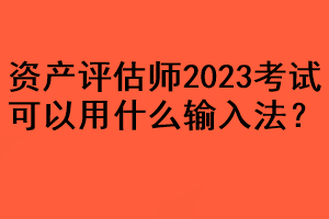 資產(chǎn)評估師2023考試可以用什么輸入法？