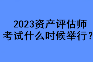 2023資產(chǎn)評估師考試什么時候舉行？