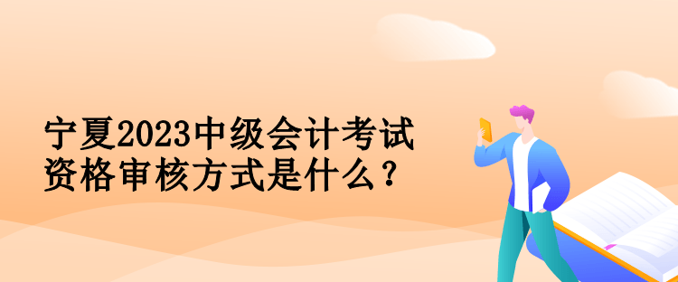 寧夏2023中級會計考試資格審核方式是什么？