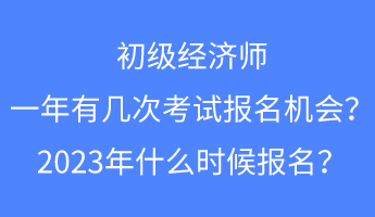 初級經(jīng)濟(jì)師一年有幾次考試報名的機(jī)會？2023年什么時候報名？