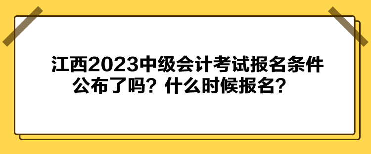 江西2023中級會計考試報名條件公布了嗎？什么時候報名？