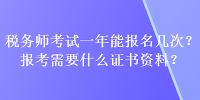 稅務師考試一年能報名幾次？報考需要什么證書資料？