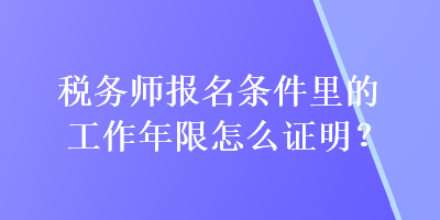 稅務(wù)師報(bào)名條件里的工作年限怎么證明？