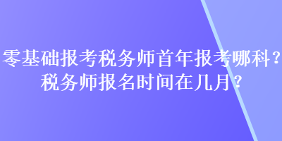 零基礎報考稅務師首年報考哪科？稅務師報名時間在幾月？