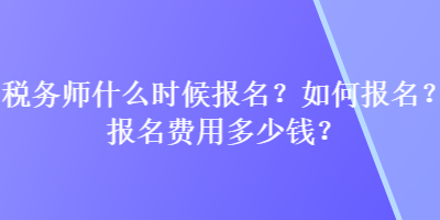 稅務(wù)師什么時(shí)候報(bào)名？如何報(bào)名？報(bào)名費(fèi)用多少錢(qián)？