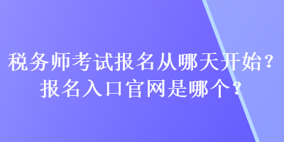 稅務(wù)師考試報名從哪天開始？報名入口官網(wǎng)是哪個？