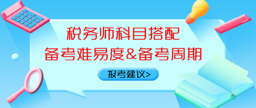 稅務(wù)師科目搭配備考難易度、備考周期