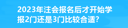 2023年注會(huì)報(bào)名后才開始學(xué) 報(bào)2門還是3門比較合適？