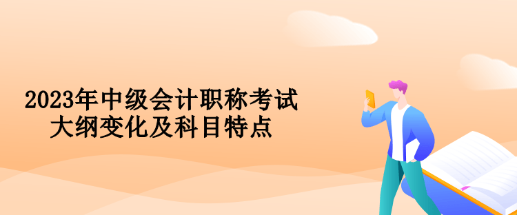 2023年中級會計職稱考試大綱變化及科目特點