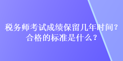 稅務師考試成績保留幾年時間？合格的標準是什么？