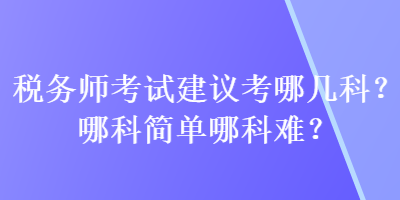 稅務師考試建議考哪幾科？哪科簡單哪科難？