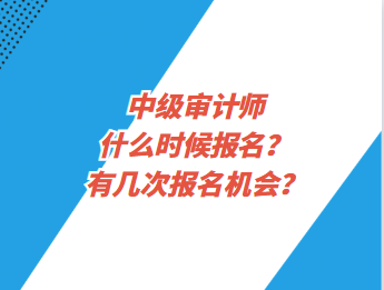 中級審計師什么時候報名？有幾次報名機會？