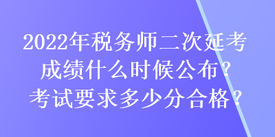 2022年稅務(wù)師二次延考成績(jī)什么時(shí)候公布？考試要求多少分合格？