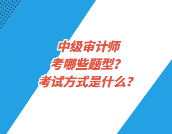 中級(jí)審計(jì)師考哪些題型？考試方式是什么？