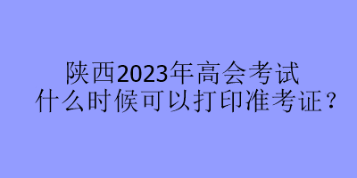 陜西2023年高會考試什么時候可以打印準(zhǔn)考證？