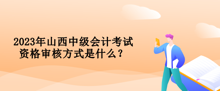 2023年山西中級(jí)會(huì)計(jì)考試資格審核方式是什么？